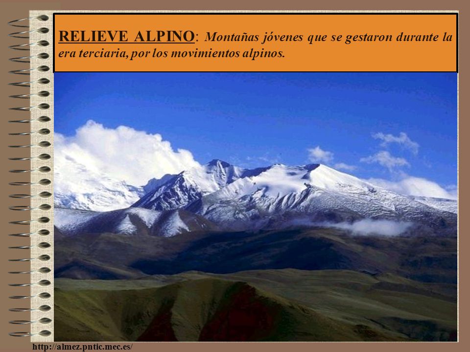 RELIEVE ALPINO: Montañas jóvenes que se gestaron durante la era terciaria, por los movimientos alpinos.