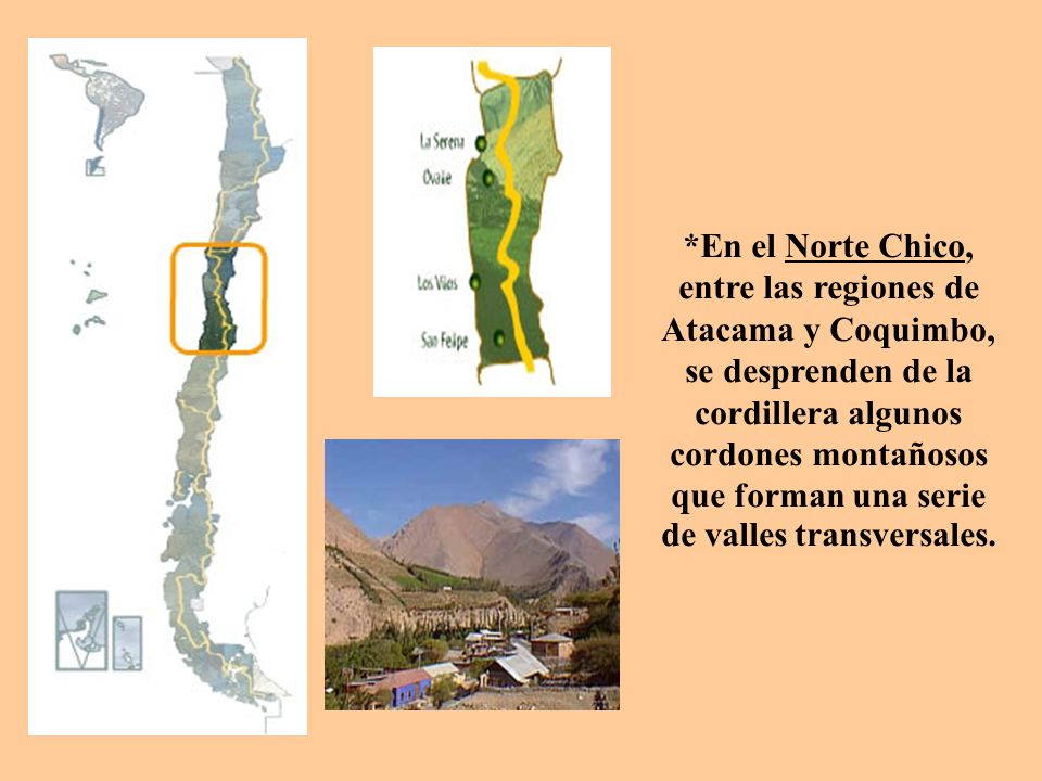 *En el Norte Chico, entre las regiones de Atacama y Coquimbo, se desprenden de la cordillera algunos cordones montañosos que forman una serie de valles transversales.