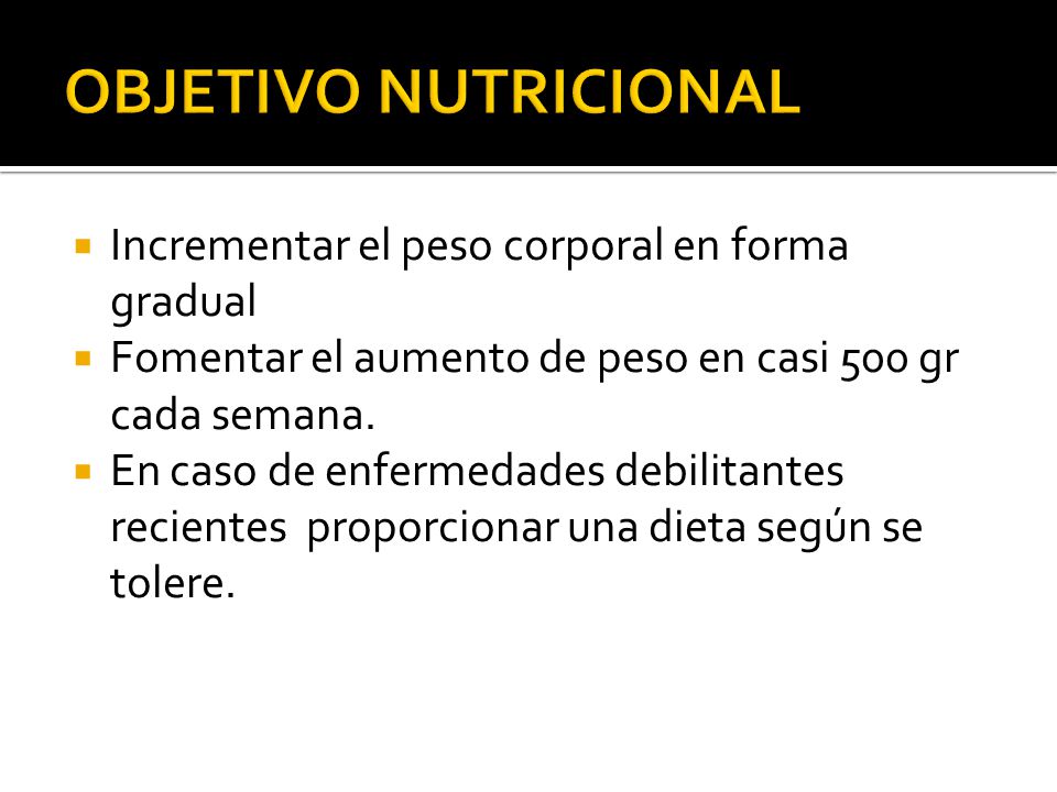 OBJETIVO NUTRICIONAL Incrementar el peso corporal en forma gradual