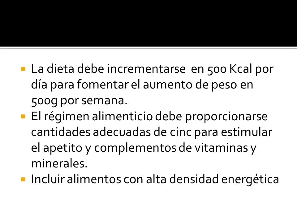La dieta debe incrementarse en 500 Kcal por día para fomentar el aumento de peso en 500g por semana.
