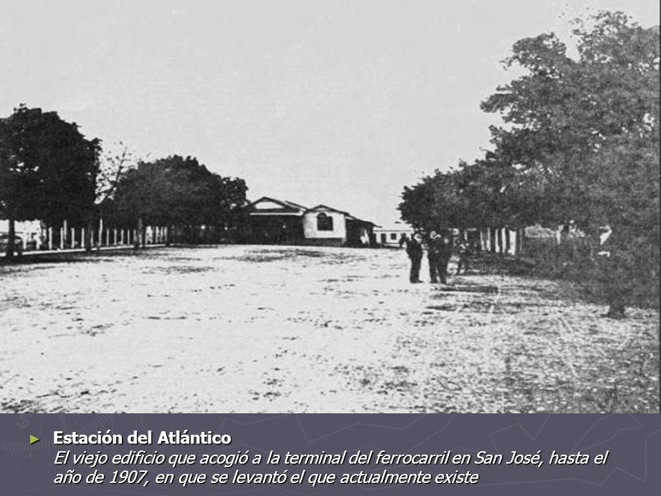 Estación del Atlántico El viejo edificio que acogió a la terminal del ferrocarril en San José, hasta el año de 1907, en que se levantó el que actualmente existe