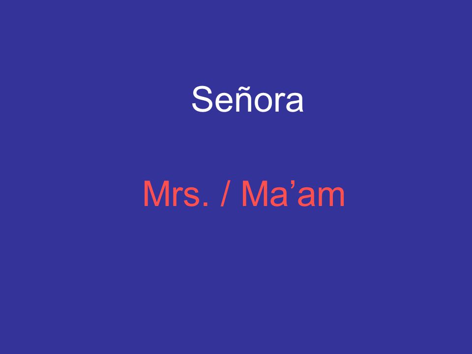 Señora Mrs. / Ma’am