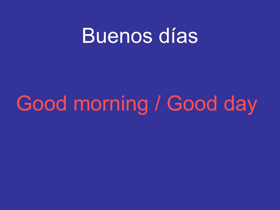 Buenos días Good morning / Good day