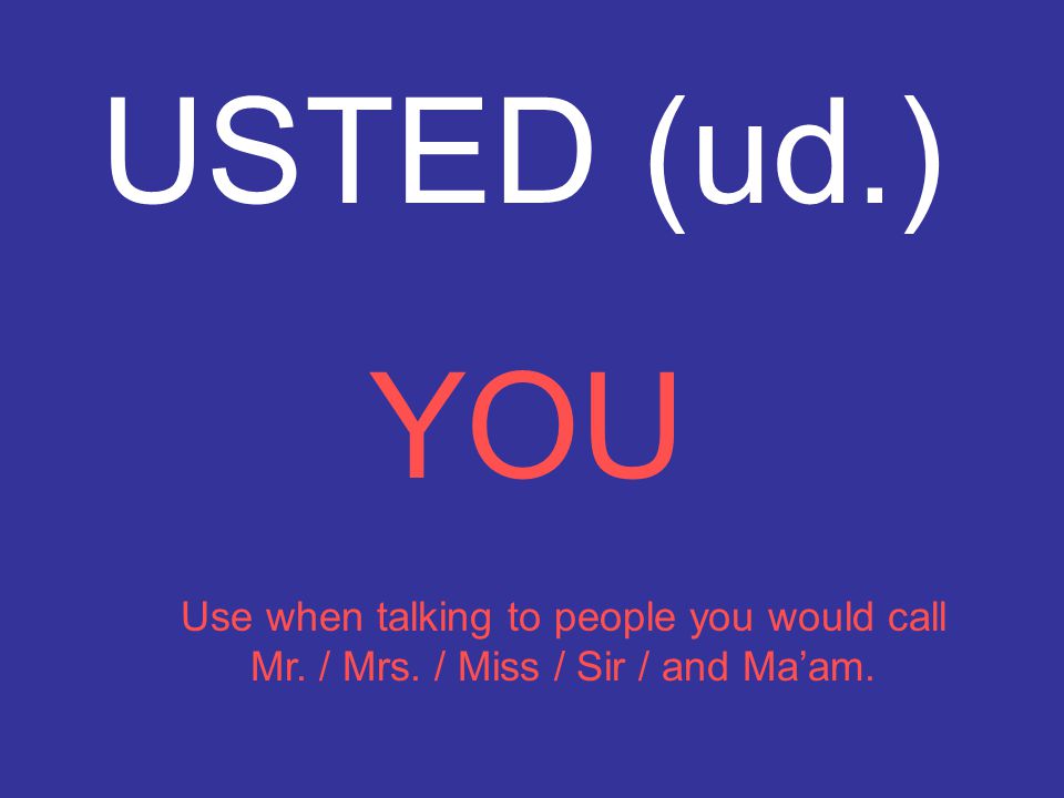 USTED (ud.) YOU Use when talking to people you would call Mr. / Mrs. / Miss / Sir / and Ma’am.