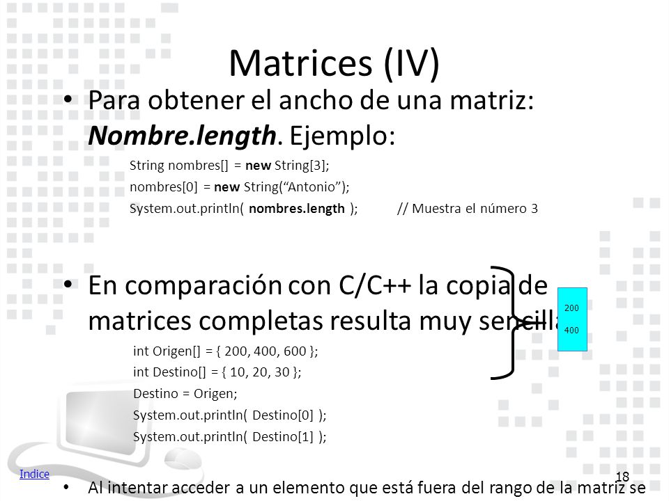 Matrices (IV) Para obtener el ancho de una matriz: Nombre.length. Ejemplo: String nombres[] = new String[3];