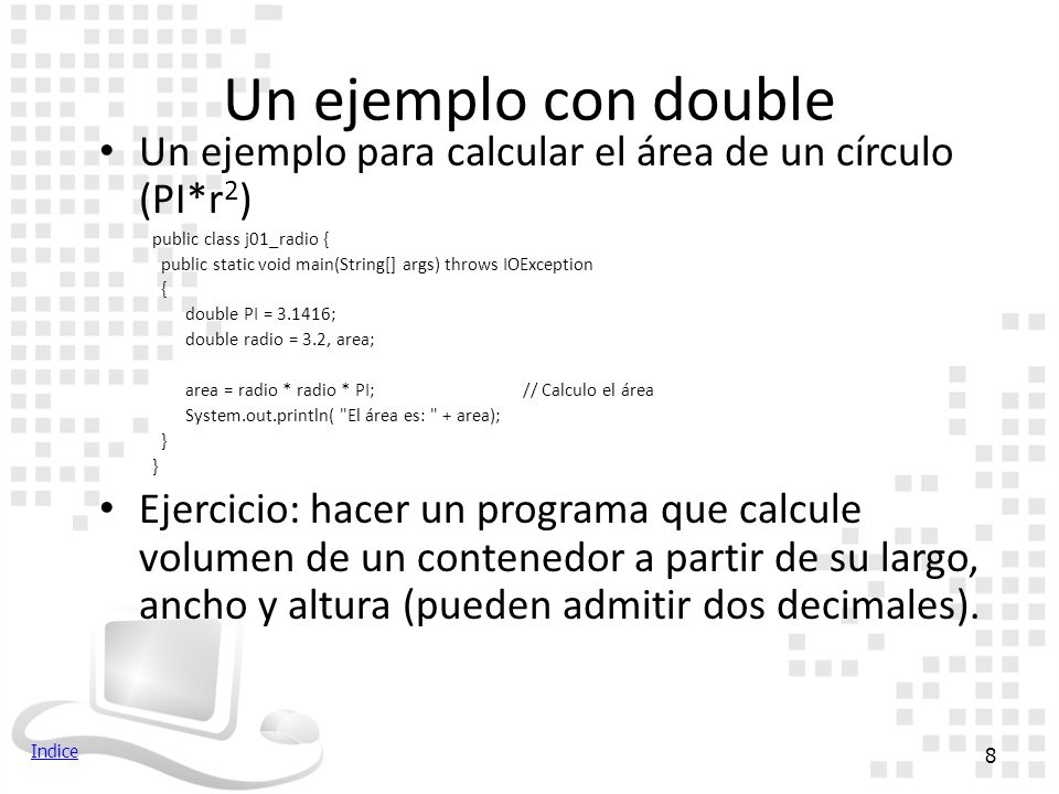 Un ejemplo con double Un ejemplo para calcular el área de un círculo (PI*r2) public class j01_radio {