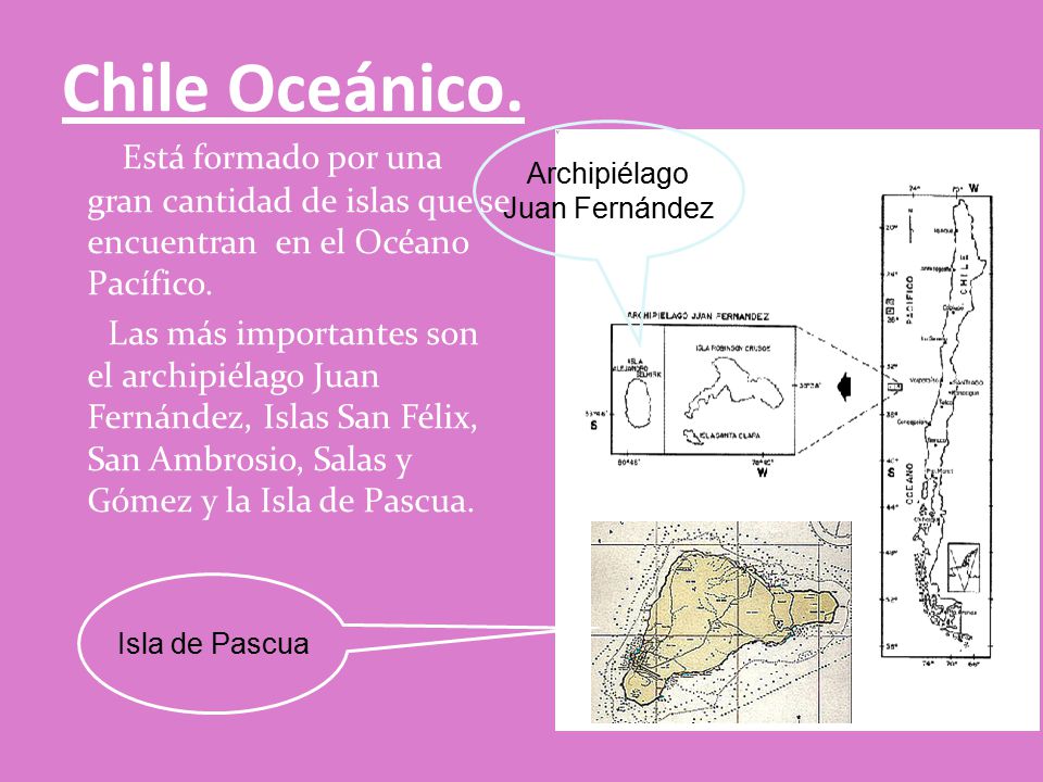 Chile Oceánico. Archipiélago. Juan Fernández. Está formado por una gran cantidad de islas que se encuentran en el Océano Pacífico.