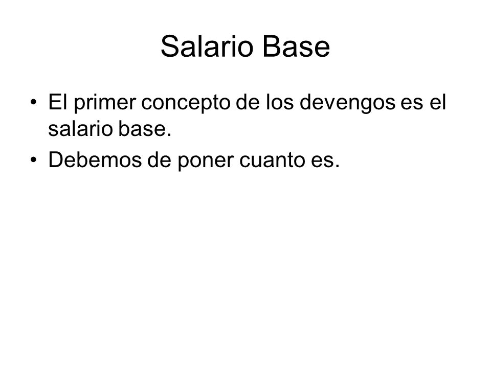 Salario Base El primer concepto de los devengos es el salario base.