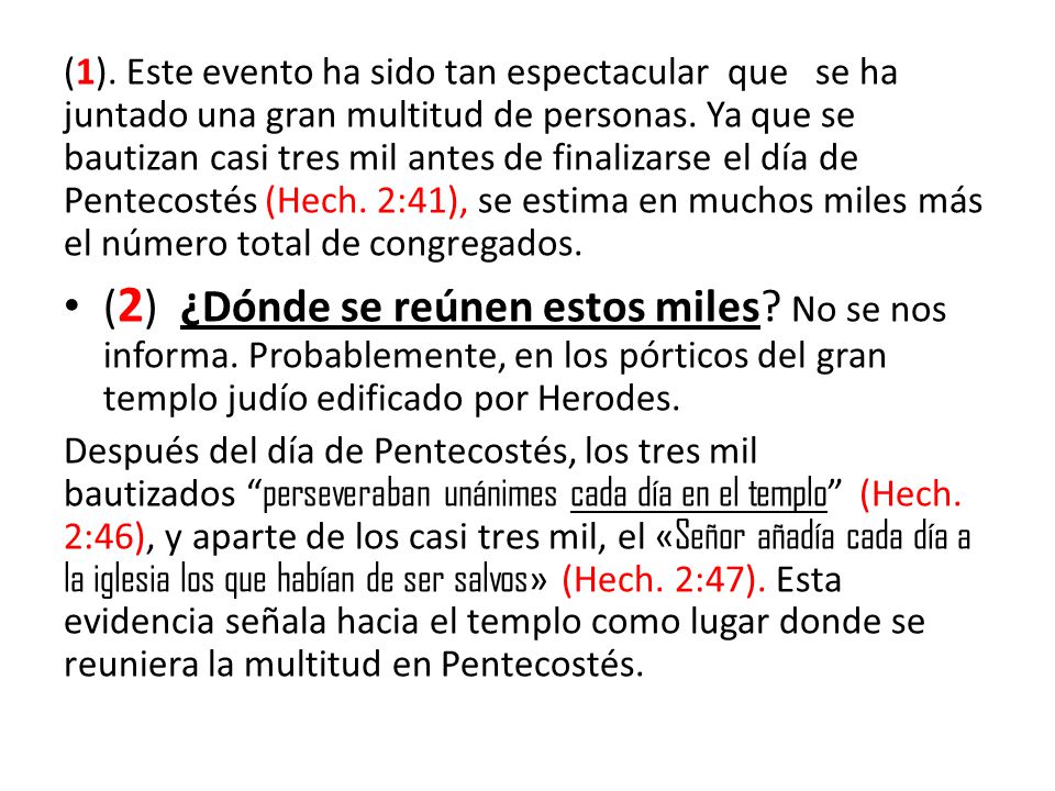 (1). Este evento ha sido tan espectacular que se ha juntado una gran multitud de personas. Ya que se bautizan casi tres mil antes de finalizarse el día de Pentecostés (Hech. 2:41), se estima en muchos miles más el número total de congregados.