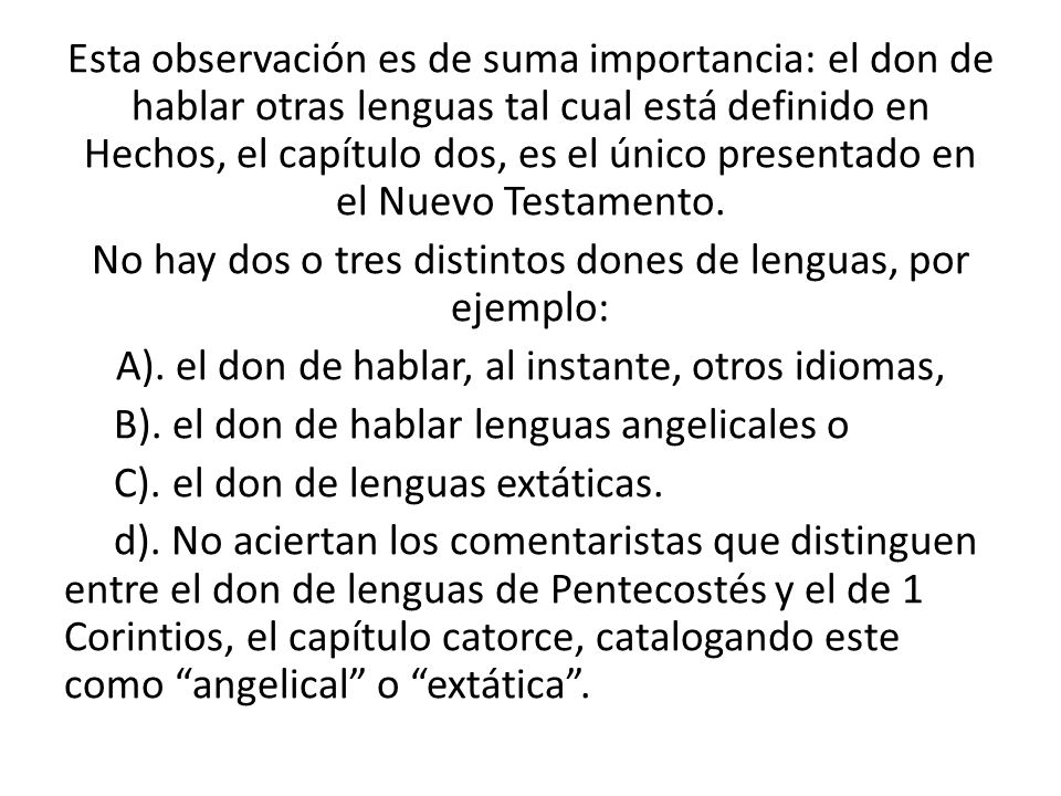 Esta observación es de suma importancia: el don de hablar otras lenguas tal cual está definido en Hechos, el capítulo dos, es el único presentado en el Nuevo Testamento.