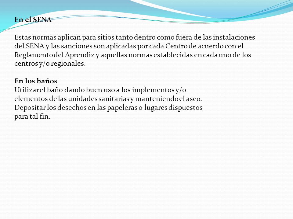 En el SENA Estas normas aplican para sitios tanto dentro como fuera de las instalaciones del SENA y las sanciones son aplicadas por cada Centro de acuerdo con el Reglamento del Aprendiz y aquellas normas establecidas en cada uno de los centros y/o regionales.