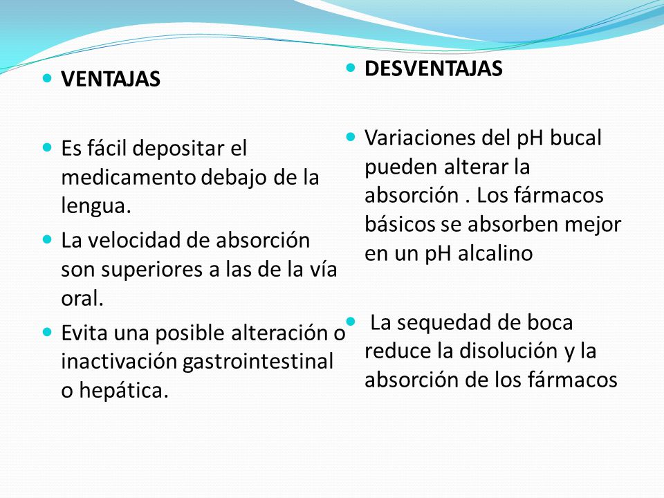 DESVENTAJAS Variaciones del pH bucal pueden alterar la absorción . Los fármacos básicos se absorben mejor en un pH alcalino.