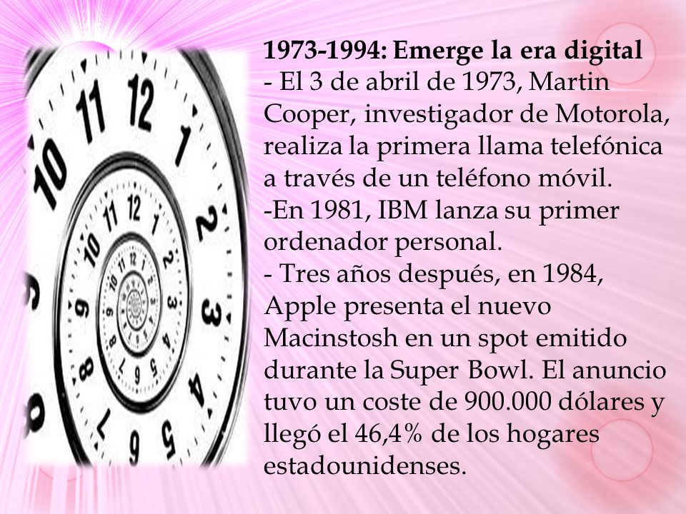 : Emerge la era digital - El 3 de abril de 1973, Martin Cooper, investigador de Motorola, realiza la primera llama telefónica a través de un teléfono móvil.