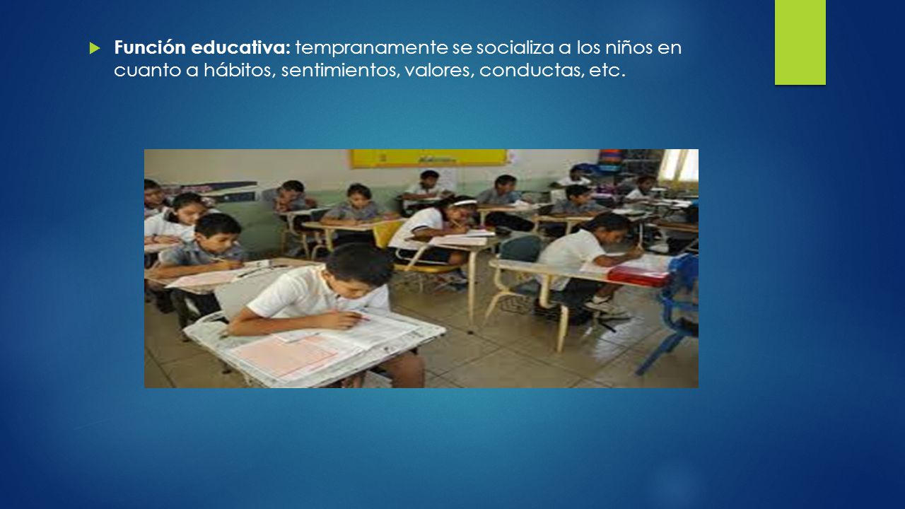 Función educativa: tempranamente se socializa a los niños en cuanto a hábitos, sentimientos, valores, conductas, etc.