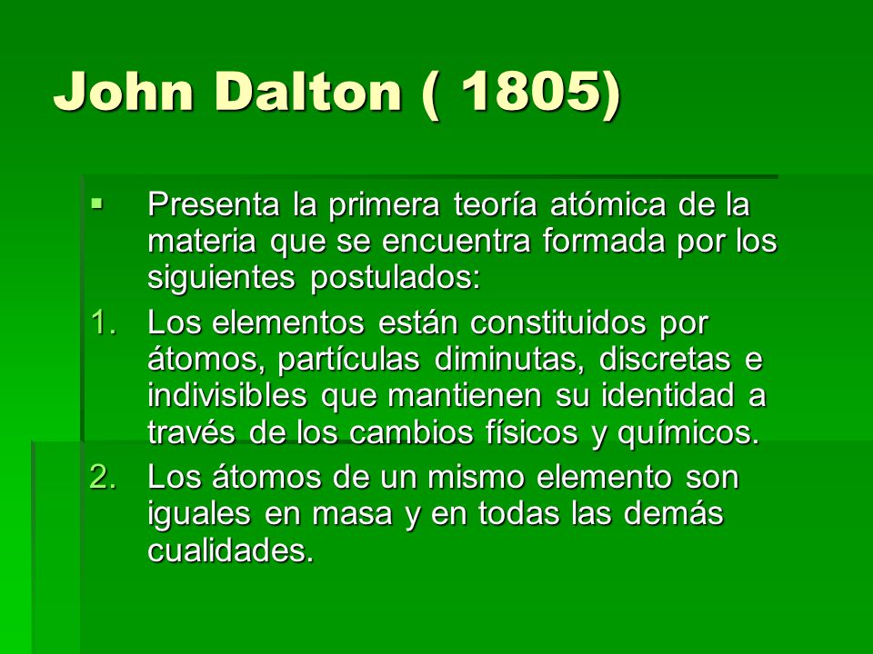 John Dalton ( 1805) Presenta la primera teoría atómica de la materia que se encuentra formada por los siguientes postulados: