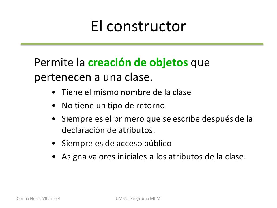 El constructor Permite la creación de objetos que pertenecen a una clase. Tiene el mismo nombre de la clase.