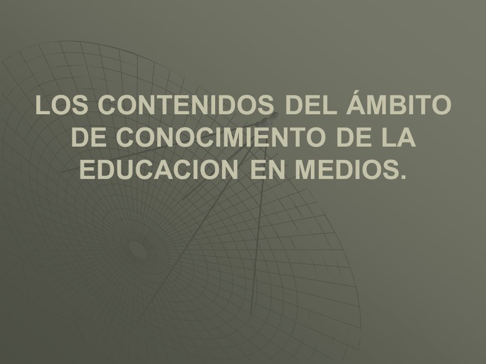 LOS CONTENIDOS DEL ÁMBITO DE CONOCIMIENTO DE LA EDUCACION EN MEDIOS.