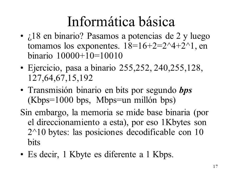 Informática básica ¿18 en binario Pasamos a potencias de 2 y luego tomamos los exponentes. 18=16+2=2^4+2^1, en binario =