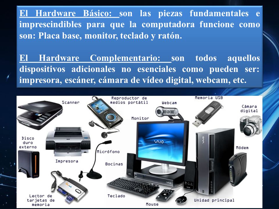 El Hardware Básico: son las piezas fundamentales e imprescindibles para que la computadora funcione como son: Placa base, monitor, teclado y ratón.