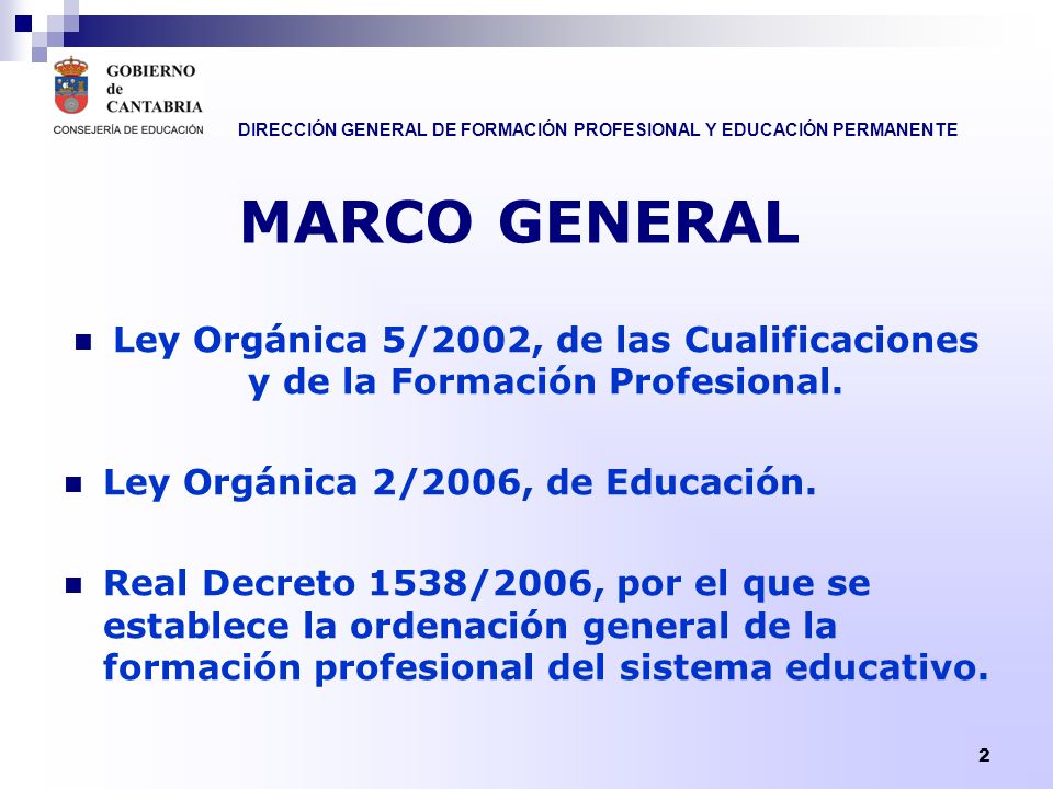 MARCO GENERAL Ley Orgánica 5/2002, de las Cualificaciones y de la Formación Profesional. Ley Orgánica 2/2006, de Educación.