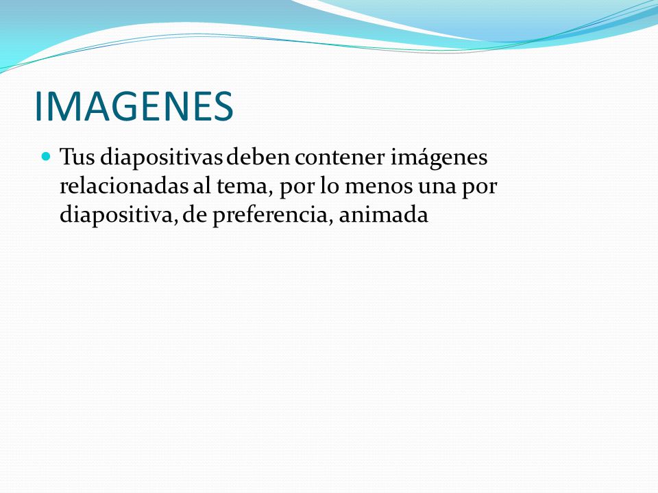 IMAGENES Tus diapositivas deben contener imágenes relacionadas al tema, por lo menos una por diapositiva, de preferencia, animada.