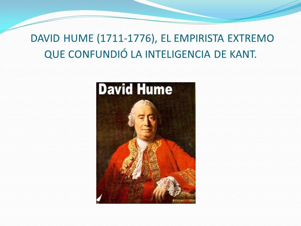 DAVID HUME ( ), EL EMPIRISTA EXTREMO QUE CONFUNDIÓ LA INTELIGENCIA DE KANT.