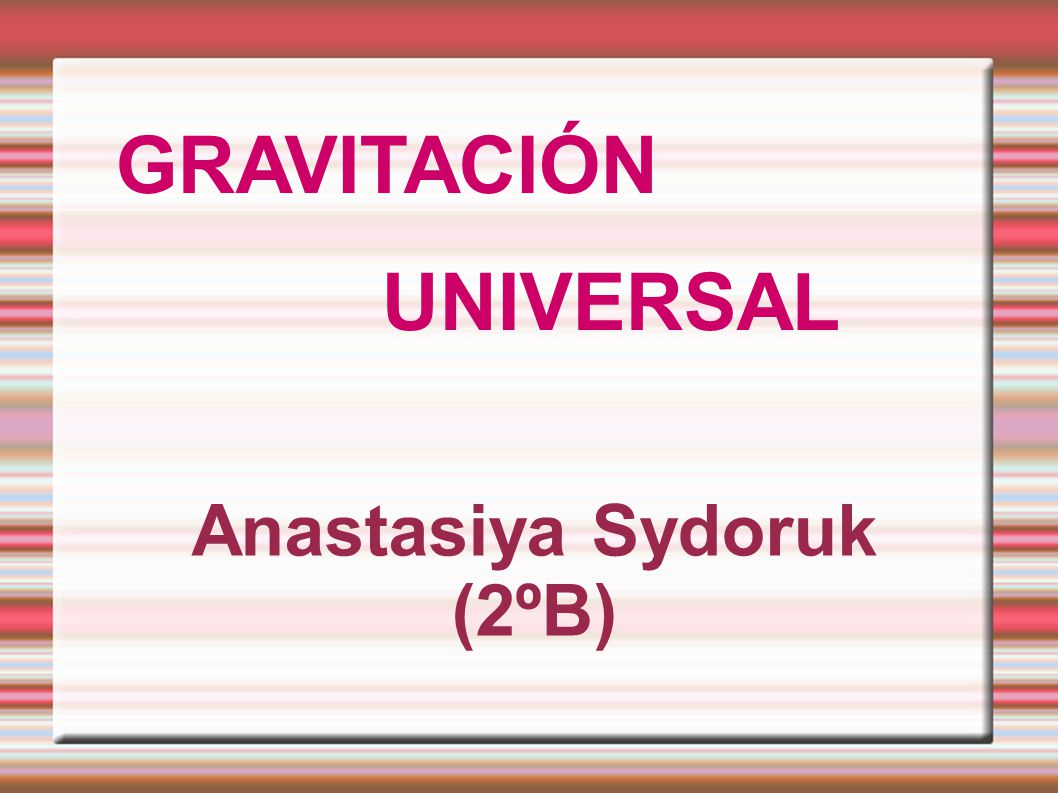 GRAVITACIÓN UNIVERSAL Anastasiya Sydoruk (2ºB)