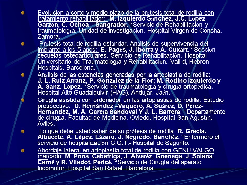 Evolución a corto y medio plazo de la prótesis total de rodilla con tratamiento rehabilitador: M. Izquierdo Sánchez, J.C. López Garzón, C. Ochoa Sangrador. Servicio de Rehabilitación y traumatología. Unidad de investigación. Hospital Virgen de Concha. Zamora.