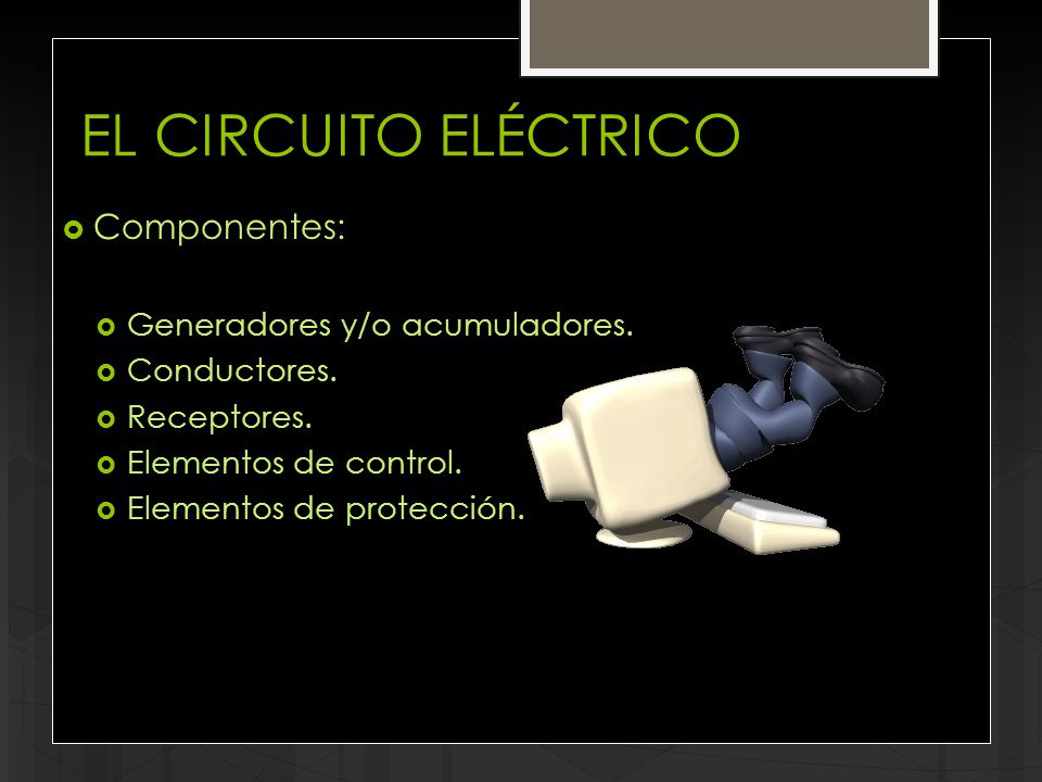EL CIRCUITO ELÉCTRICO Componentes: Generadores y/o acumuladores.