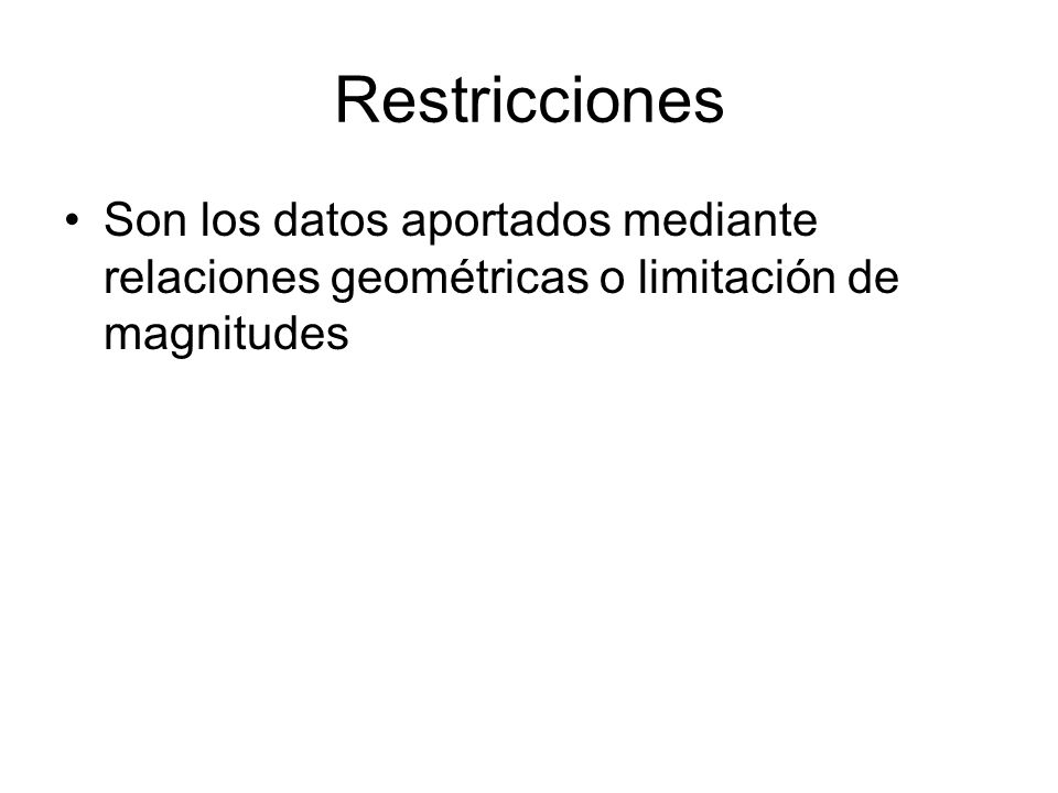 Restricciones Son los datos aportados mediante relaciones geométricas o limitación de magnitudes