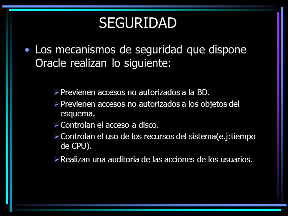 SEGURIDAD Los mecanismos de seguridad que dispone Oracle realizan lo siguiente: Previenen accesos no autorizados a la BD.