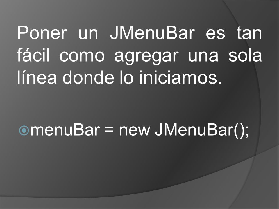 Poner un JMenuBar es tan fácil como agregar una sola línea donde lo iniciamos.