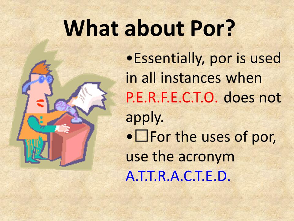 What about Por •Essentially, por is used in all instances when P.E.R.F.E.C.T.O. does not apply.