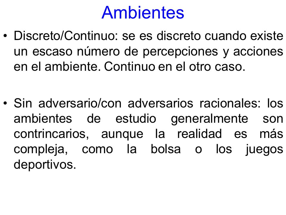 Ambientes Discreto/Continuo: se es discreto cuando existe un escaso número de percepciones y acciones en el ambiente. Continuo en el otro caso.