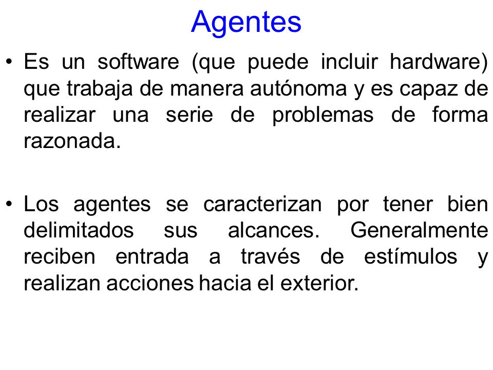 Agentes Es un software (que puede incluir hardware) que trabaja de manera autónoma y es capaz de realizar una serie de problemas de forma razonada.