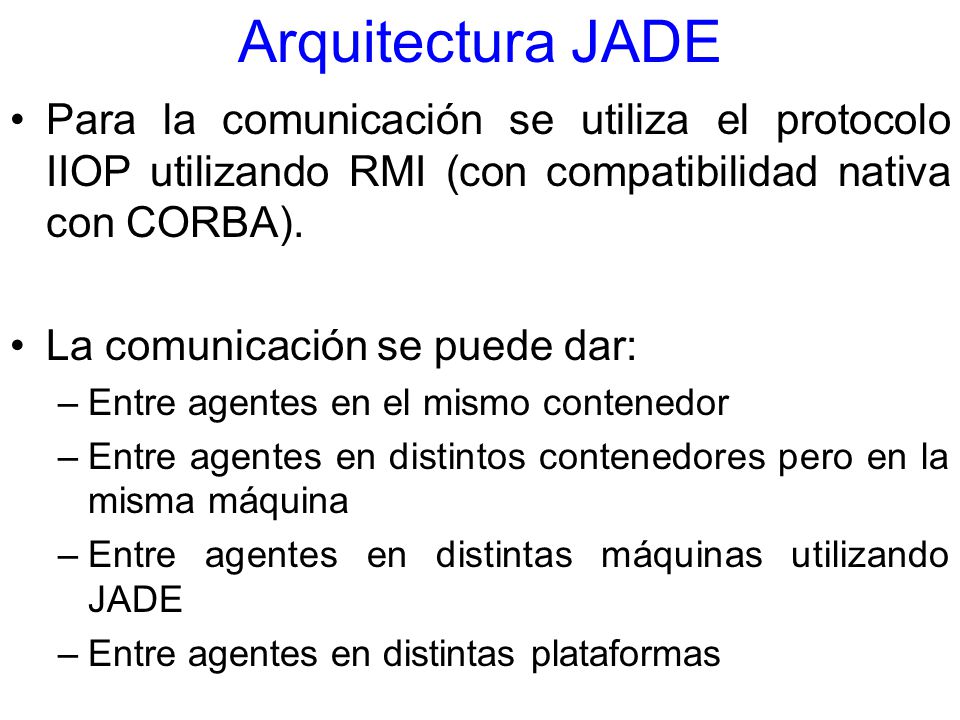 Arquitectura JADE Para la comunicación se utiliza el protocolo IIOP utilizando RMI (con compatibilidad nativa con CORBA).