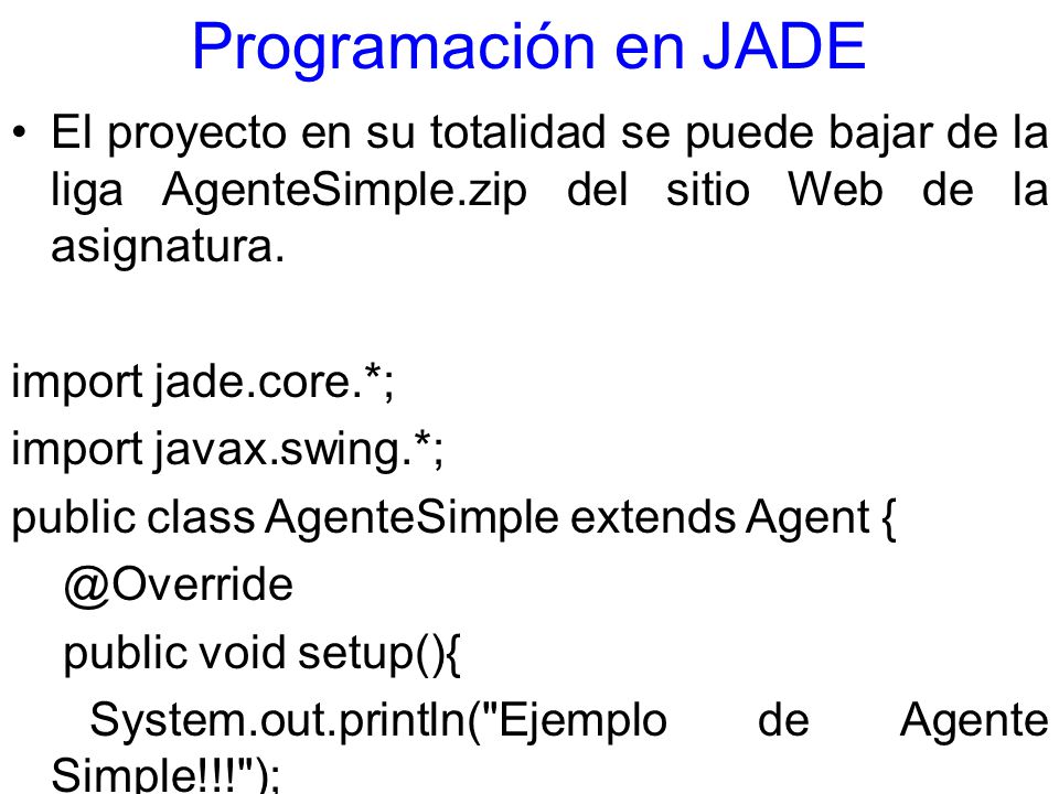 Programación en JADE El proyecto en su totalidad se puede bajar de la liga AgenteSimple.zip del sitio Web de la asignatura.