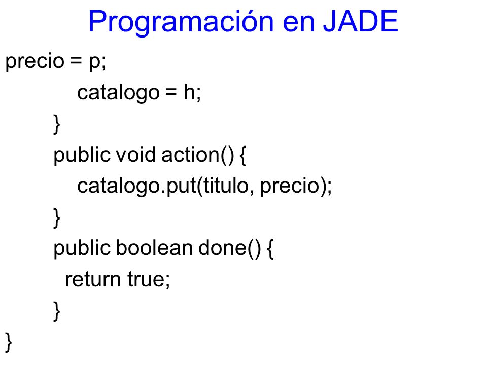 Programación en JADE precio = p; catalogo = h; } public void action() { catalogo.put(titulo, precio); public boolean done() { return true;