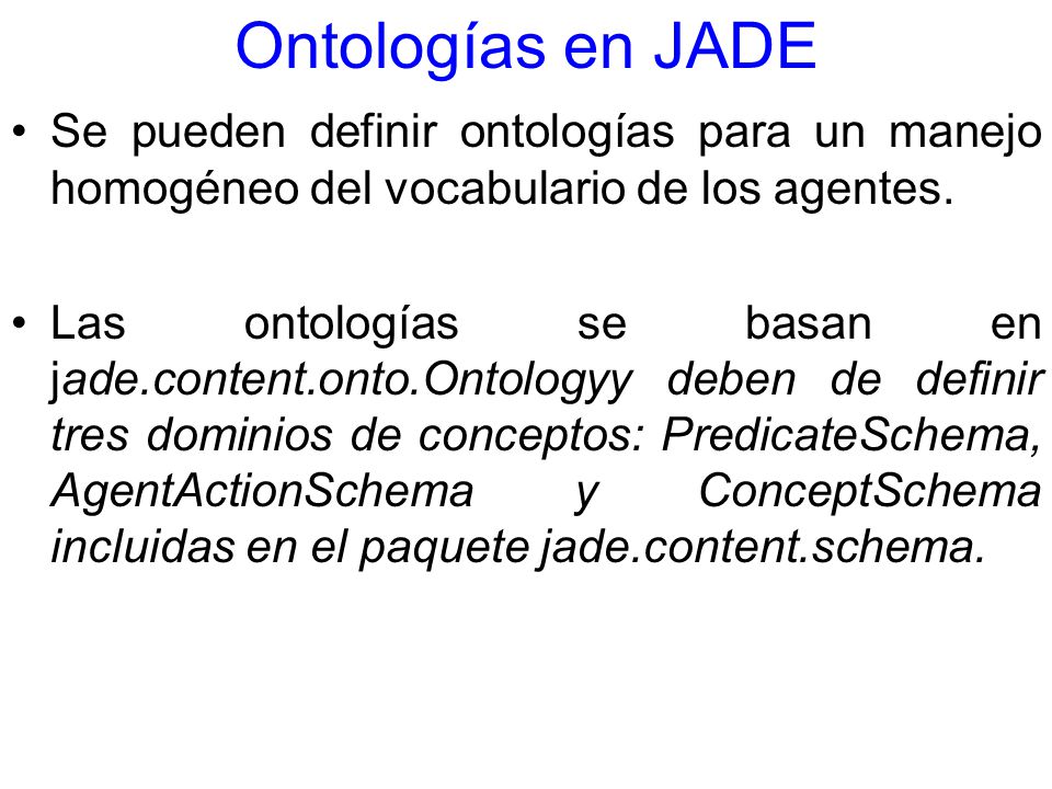 Ontologías en JADE Se pueden definir ontologías para un manejo homogéneo del vocabulario de los agentes.
