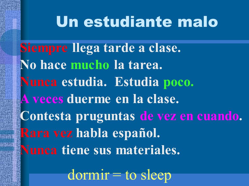 Un estudiante malo dormir = to sleep Siempre llega tarde a clase.