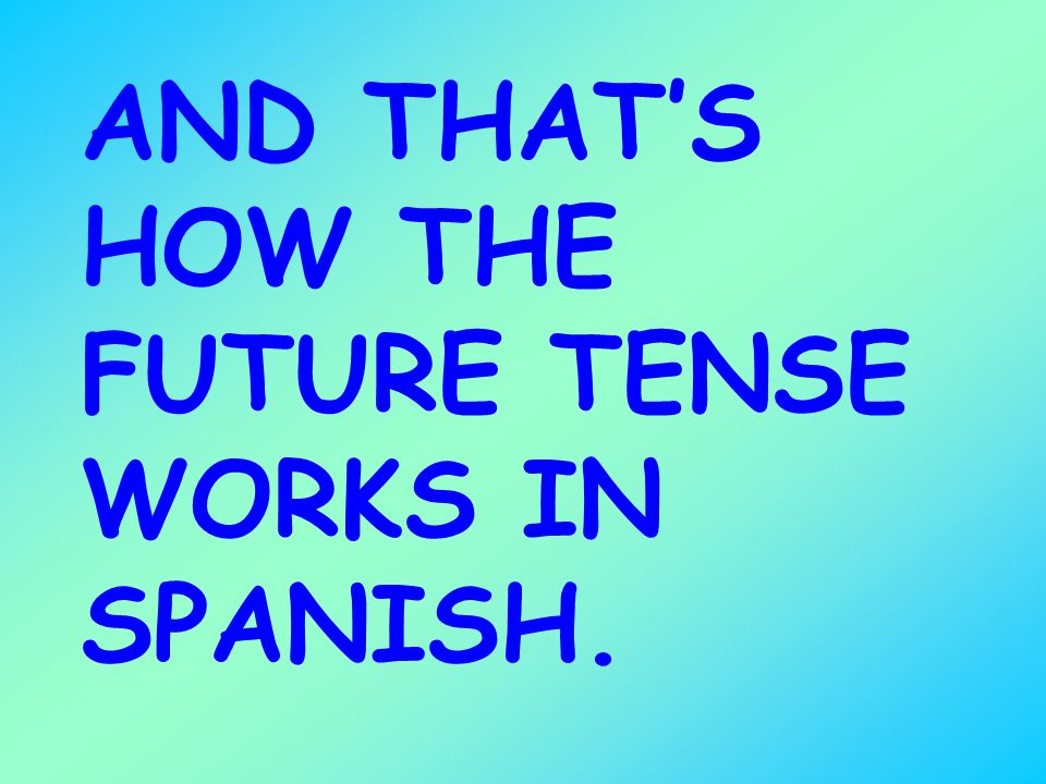 AND THAT’S HOW THE FUTURE TENSE WORKS IN SPANISH.
