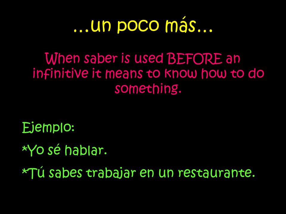 …un poco más… When saber is used BEFORE an infinitive it means to know how to do something. Ejemplo: