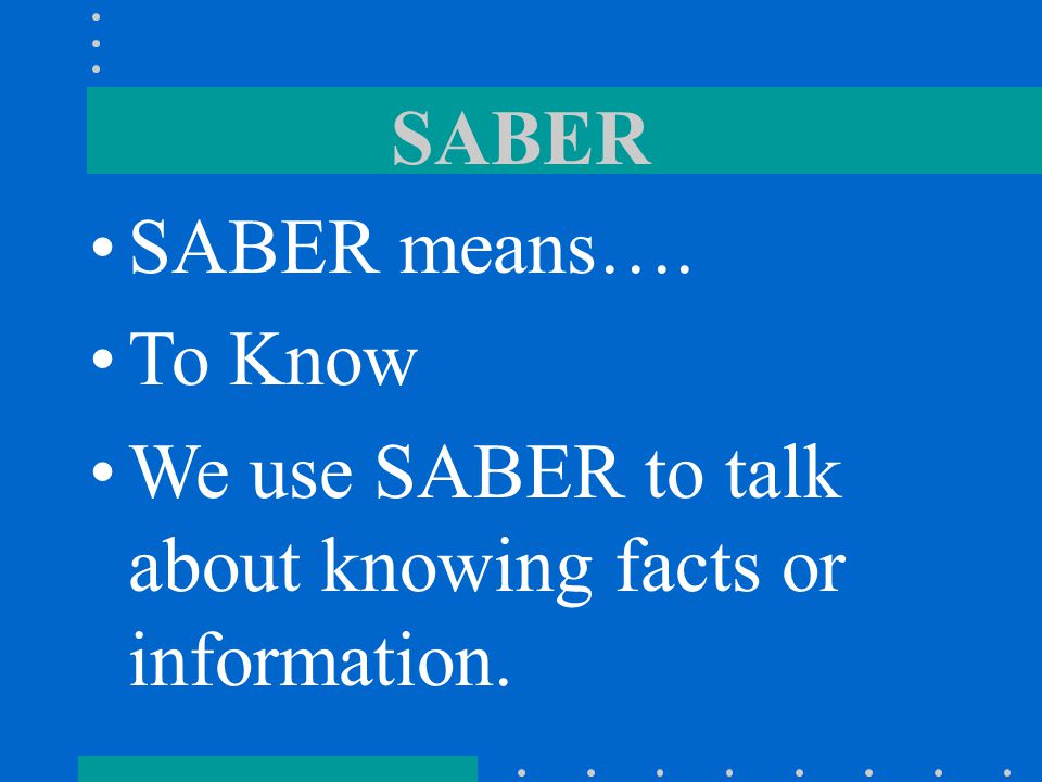SABER SABER means…. To Know We use SABER to talk about knowing facts or information.