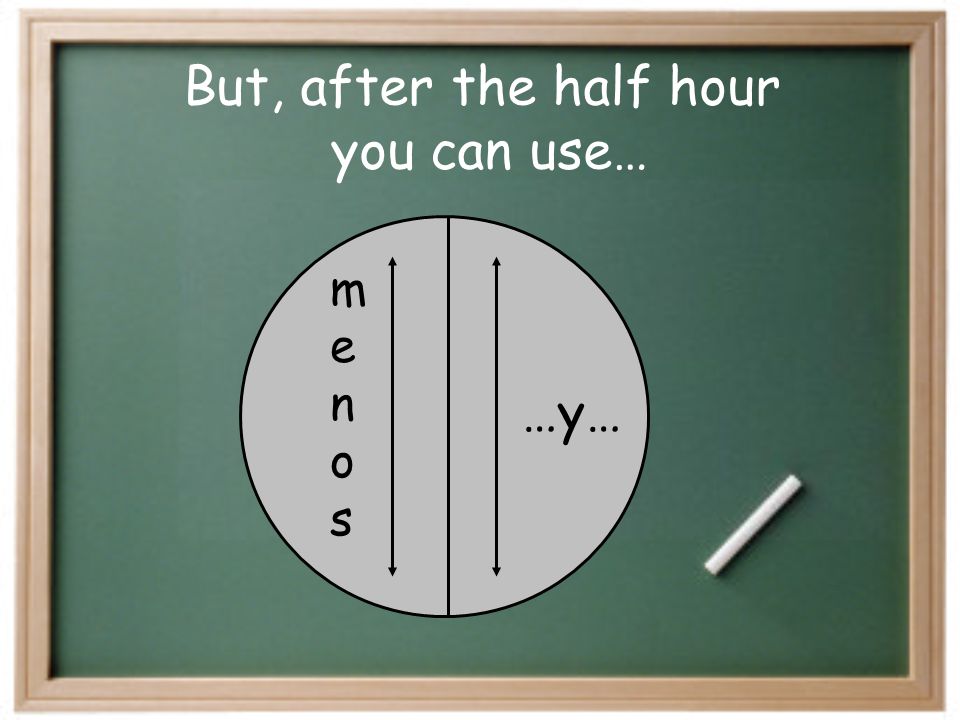But, after the half hour you can use… …y… m e n o s