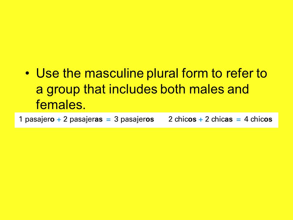 Use the masculine plural form to refer to a group that includes both males and females.