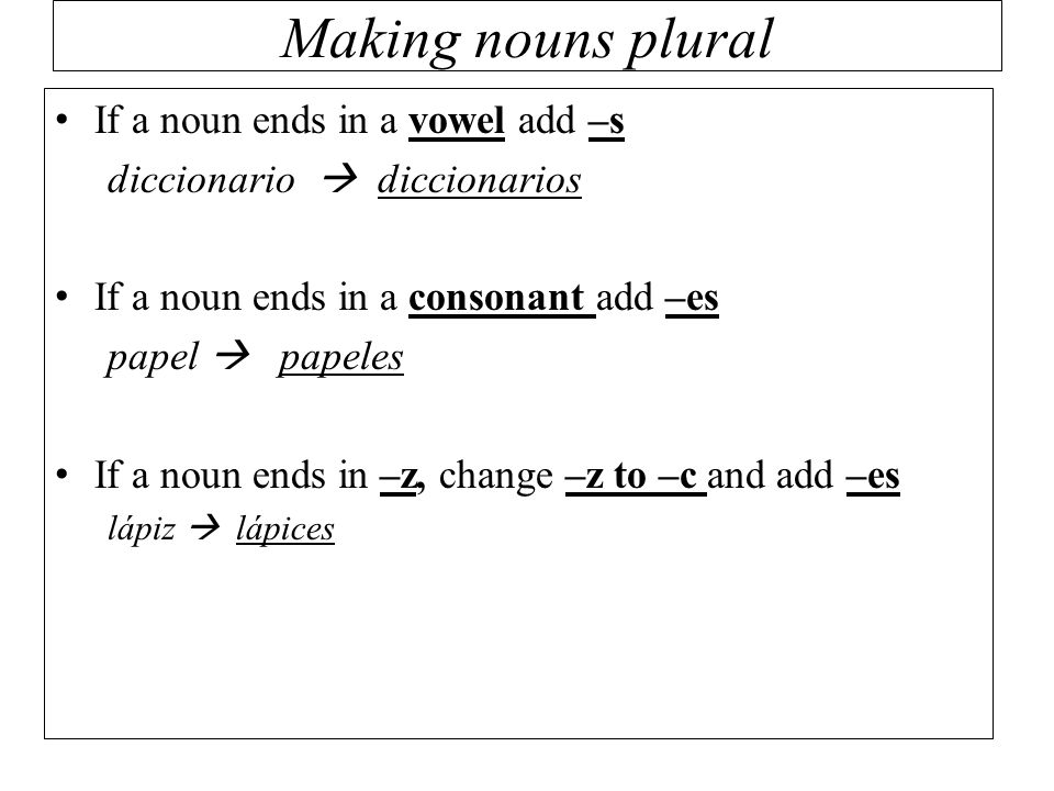 Making nouns plural If a noun ends in a vowel add –s