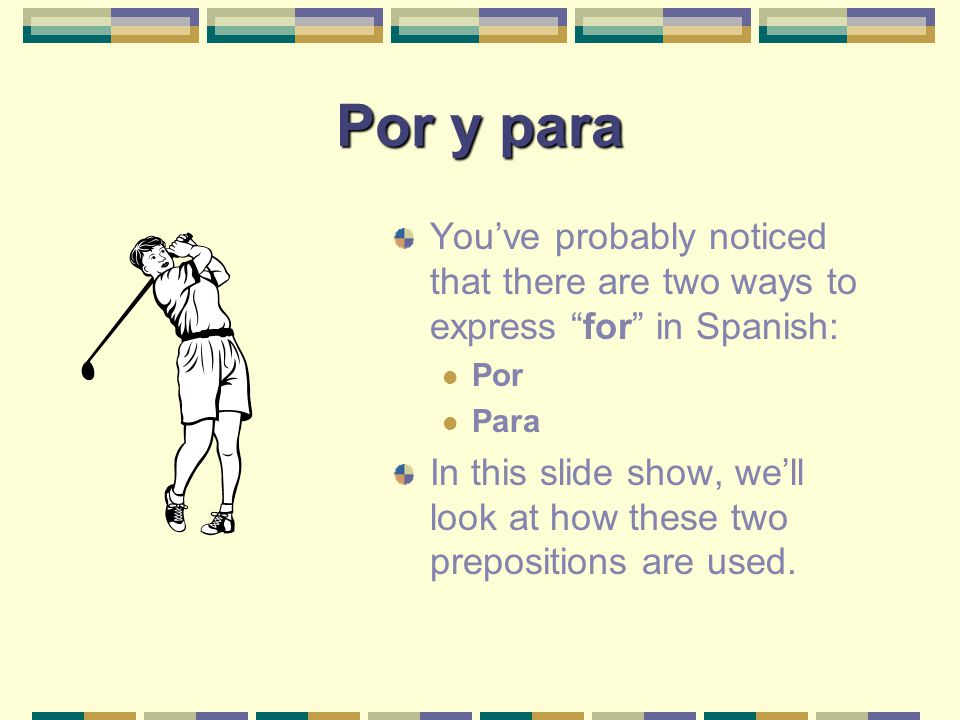 Por y para You’ve probably noticed that there are two ways to express for in Spanish: Por. Para.