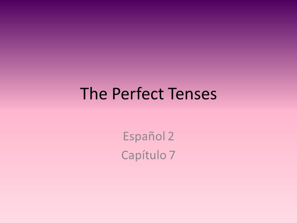 The Perfect Tenses Español 2 Capítulo 7