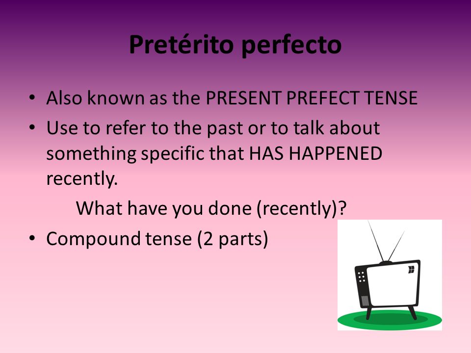 Pretérito perfecto Also known as the PRESENT PREFECT TENSE