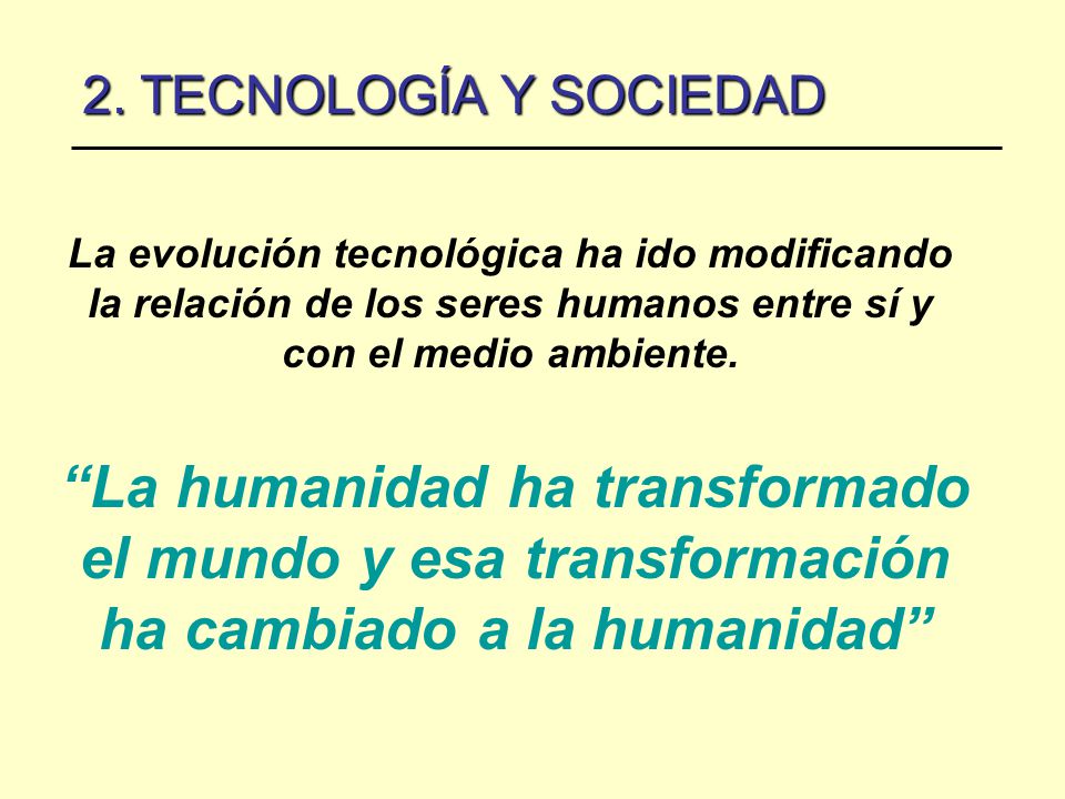 2. TECNOLOGÍA Y SOCIEDAD La evolución tecnológica ha ido modificando la relación de los seres humanos entre sí y con el medio ambiente.